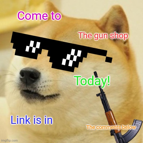 -frozone- and Meme-Master97's gun shop ad | Come to; The gun shop; Today! Link is in; The comments below | image tagged in tik tok,doge,imgflip users | made w/ Imgflip meme maker