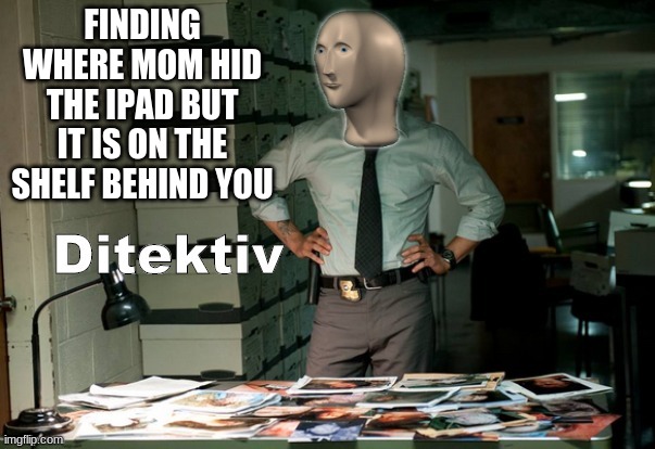Bruh | FINDING WHERE MOM HID THE IPAD BUT IT IS ON THE SHELF BEHIND YOU | image tagged in stonks ditektiv | made w/ Imgflip meme maker