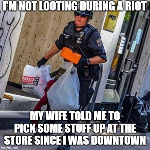 I'M NOT LOOTING DURING A RIOT; MY WIFE TOLD ME TO PICK SOME STUFF UP AT THE STORE SINCE I WAS DOWNTOWN | made w/ Imgflip meme maker