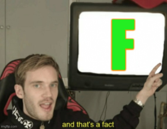 and that's a fact |  F | image tagged in and that's a fact | made w/ Imgflip meme maker