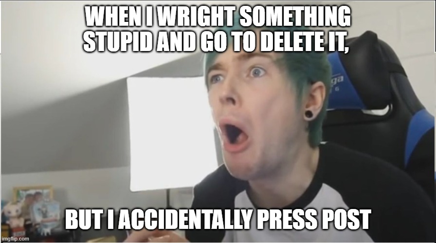 DanTDM sour | WHEN I WRIGHT SOMETHING STUPID AND GO TO DELETE IT, BUT I ACCIDENTALLY PRESS POST | image tagged in dantdm sour | made w/ Imgflip meme maker