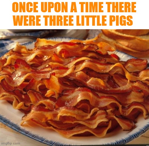 Bacon | ONCE UPON A TIME THERE WERE THREE LITTLE PIGS | image tagged in bacon | made w/ Imgflip meme maker