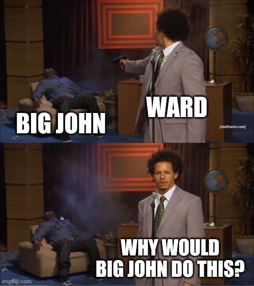 Who Killed Hannibal | WARD; BIG JOHN; WHY WOULD BIG JOHN DO THIS? | image tagged in memes,who killed hannibal | made w/ Imgflip meme maker