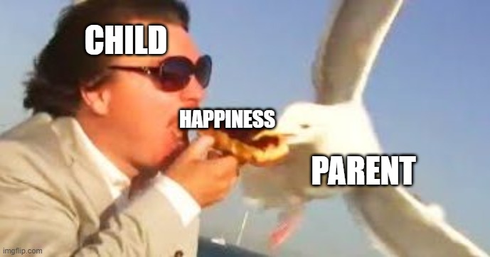 swiping seagull | CHILD HAPPINESS PARENT | image tagged in swiping seagull | made w/ Imgflip meme maker