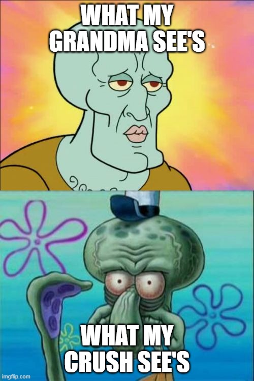 That's just how life works. | WHAT MY GRANDMA SEE'S; WHAT MY CRUSH SEE'S | image tagged in memes,squidward | made w/ Imgflip meme maker