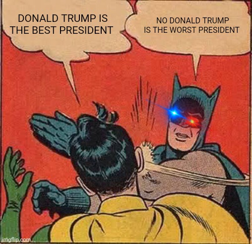 Batman Slapping Robin | DONALD TRUMP IS THE BEST PRESIDENT; NO DONALD TRUMP IS THE WORST PRESIDENT | image tagged in memes,batman slapping robin | made w/ Imgflip meme maker