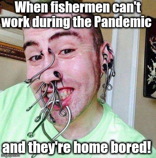 I Need Attention | When fishermen can't work during the Pandemic; and they're home bored! | image tagged in i need attention | made w/ Imgflip meme maker