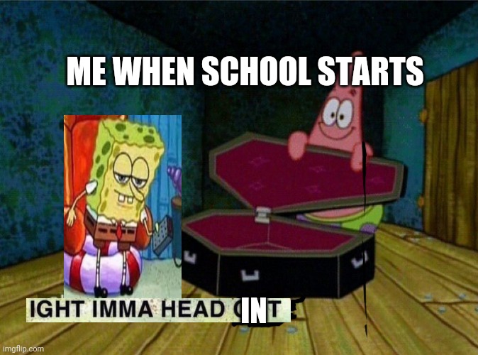 School sucks | ME WHEN SCHOOL STARTS; IN | image tagged in spongebob coffin,school,crap,spongebob ight imma head out | made w/ Imgflip meme maker