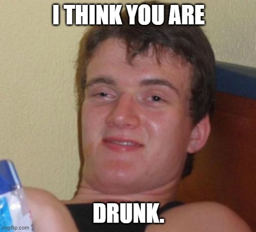 10 Guy Meme | I THINK YOU ARE DRUNK. | image tagged in memes,10 guy | made w/ Imgflip meme maker