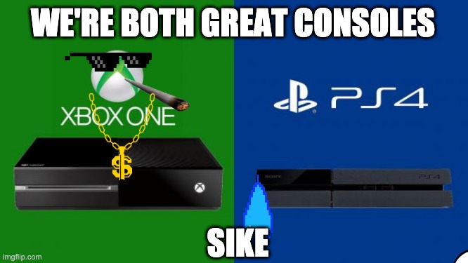 PS4 vs Xbox one | WE'RE BOTH GREAT CONSOLES; SIKE | image tagged in ps4 vs xbox one | made w/ Imgflip meme maker