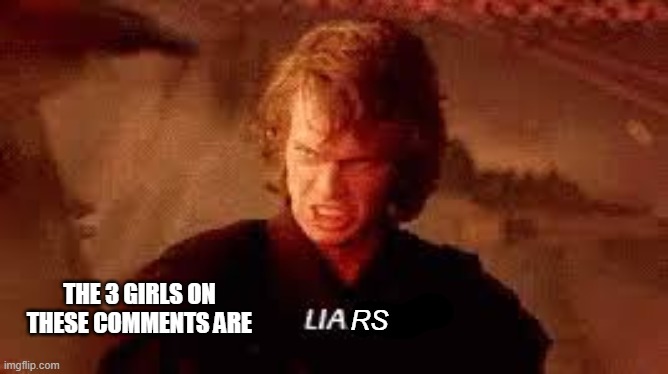 Anakin Liar | RS THE 3 GIRLS ON THESE COMMENTS ARE | image tagged in anakin liar | made w/ Imgflip meme maker