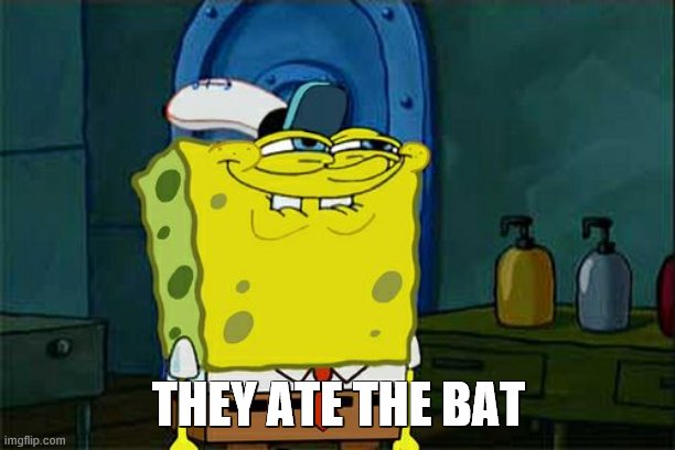 Don't You Squidward Meme | THEY ATE THE BAT | image tagged in memes,don't you squidward | made w/ Imgflip meme maker