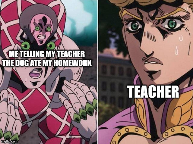 Concerned Giorno | ME TELLING MY TEACHER THE DOG ATE MY HOMEWORK; TEACHER | image tagged in concerned giorno | made w/ Imgflip meme maker
