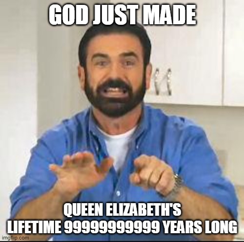 but wait there's more | GOD JUST MADE QUEEN ELIZABETH'S LIFETIME 99999999999 YEARS LONG | image tagged in but wait there's more | made w/ Imgflip meme maker