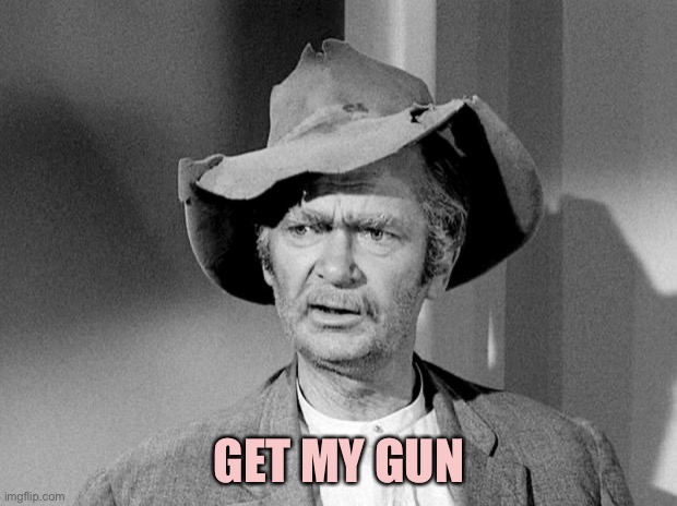 uncle jed | GET MY GUN | image tagged in uncle jed | made w/ Imgflip meme maker