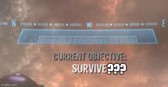 Current Objective: Survive | ??? | image tagged in current objective survive | made w/ Imgflip meme maker