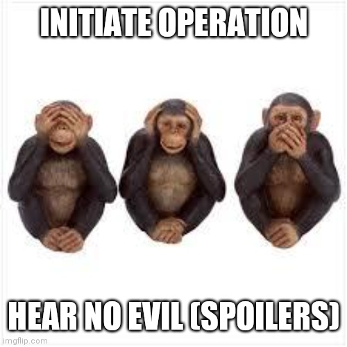 See no Evil Hear no Evil Speak no Evil | INITIATE OPERATION HEAR NO EVIL (SPOILERS) | image tagged in see no evil hear no evil speak no evil | made w/ Imgflip meme maker