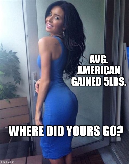 Lockdown weight gain | AVG. AMERICAN GAINED 5LBS. WHERE DID YOURS GO? | image tagged in behind the curve,lockdown,babe | made w/ Imgflip meme maker
