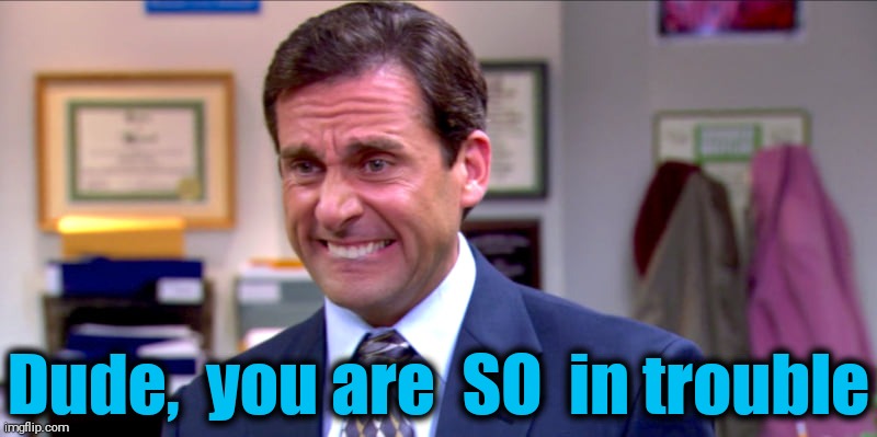 Micheal scott yikes | Dude,  you are  SO  in trouble | image tagged in micheal scott yikes | made w/ Imgflip meme maker