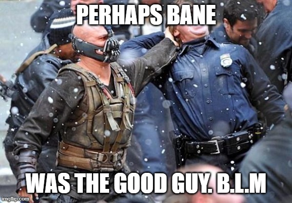 Bane B.L.M | PERHAPS BANE; WAS THE GOOD GUY. B.L.M | image tagged in comrade bane | made w/ Imgflip meme maker