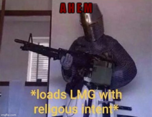 Loads LMG with religious intent | A H E M | image tagged in loads lmg with religious intent | made w/ Imgflip meme maker