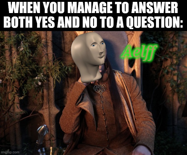 Do not go to the Elves for council; for they will say both yes and no. | WHEN YOU MANAGE TO ANSWER BOTH YES AND NO TO A QUESTION:; Aelff | image tagged in elrond,meme man | made w/ Imgflip meme maker