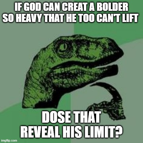 Philosoraptor | IF GOD CAN CREAT A BOLDER SO HEAVY THAT HE TOO CAN'T LIFT; DOSE THAT REVEAL HIS LIMIT? | image tagged in time raptor | made w/ Imgflip meme maker