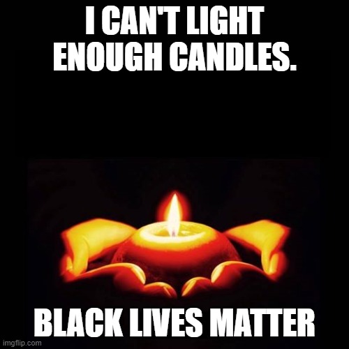 Candle B.L.M | I CAN'T LIGHT ENOUGH CANDLES. BLACK LIVES MATTER | image tagged in prayers for candle msg blank | made w/ Imgflip meme maker
