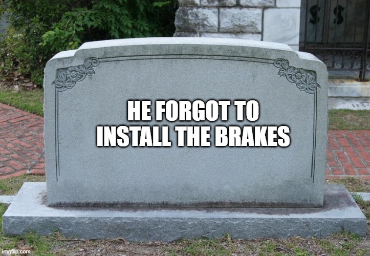Gravestone | HE FORGOT TO INSTALL THE BRAKES | image tagged in gravestone | made w/ Imgflip meme maker