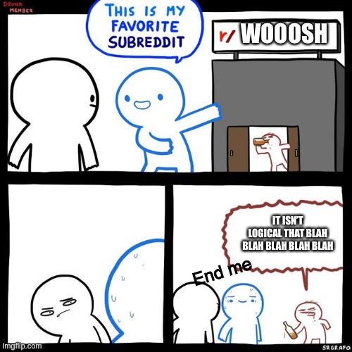 This Is My Favorite Subreddit | WOOOSH IT ISN’T LOGICAL THAT BLAH BLAH BLAH BLAH BLAH End me | image tagged in this is my favorite subreddit | made w/ Imgflip meme maker