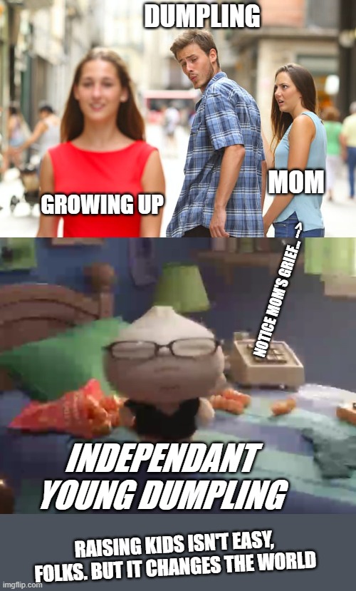 "Bao" Short Film Summary | DUMPLING; MOM; GROWING UP; NOTICE MOM'S GRIEF... -->; INDEPENDANT YOUNG DUMPLING; RAISING KIDS ISN'T EASY, FOLKS. BUT IT CHANGES THE WORLD | image tagged in memes,distracted boyfriend | made w/ Imgflip meme maker
