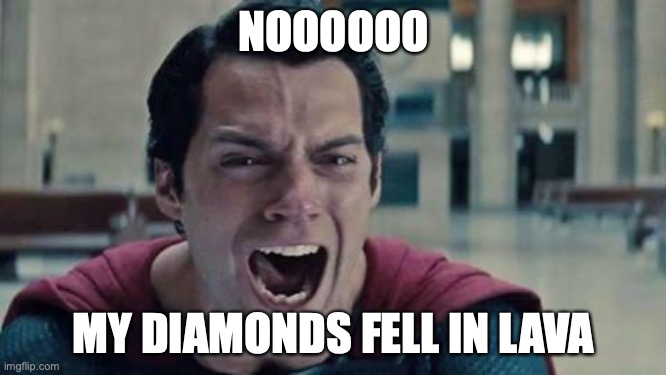 Superman shout | NOOOOOO; MY DIAMONDS FELL IN LAVA | image tagged in superman shout | made w/ Imgflip meme maker