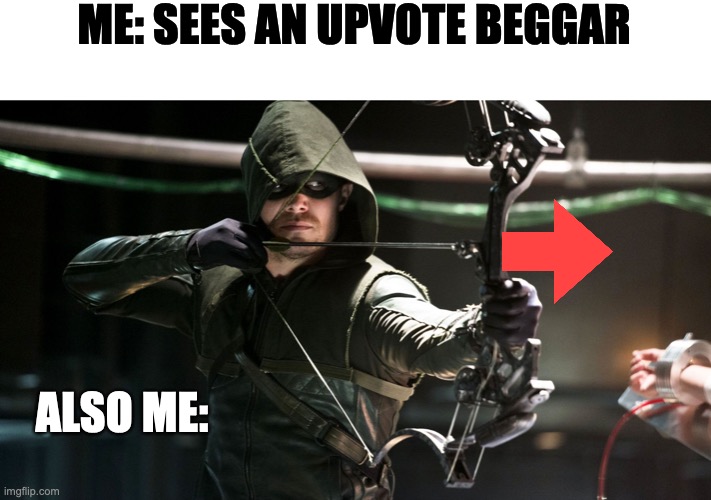 Green Arrow | ME: SEES AN UPVOTE BEGGAR; ALSO ME: | image tagged in green arrow | made w/ Imgflip meme maker
