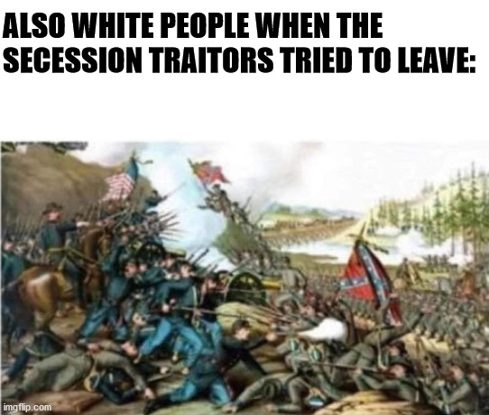 ALSO WHITE PEOPLE WHEN THE SECESSION TRAITORS TRIED TO LEAVE: | made w/ Imgflip meme maker