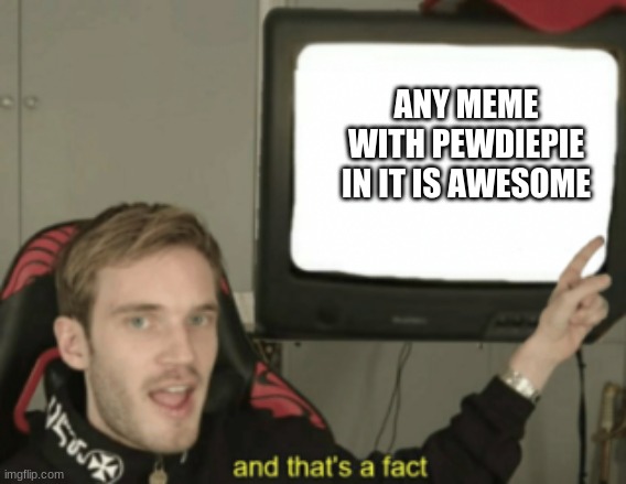 Pewds> Tseries | ANY MEME WITH PEWDIEPIE IN IT IS AWESOME | image tagged in and that's a fact pewdiepie | made w/ Imgflip meme maker
