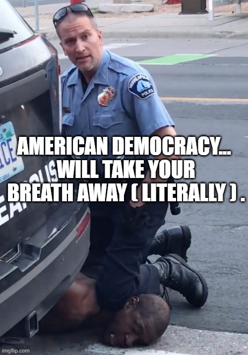 American Democracy... It will literally take your breath away. | AMERICAN DEMOCRACY... 
WILL TAKE YOUR BREATH AWAY ( LITERALLY ) . | image tagged in derek chauvinist pig | made w/ Imgflip meme maker