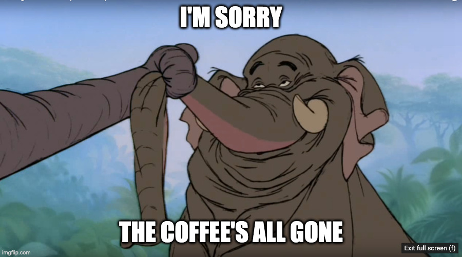 Guilty Elephant | I'M SORRY; THE COFFEE'S ALL GONE | image tagged in jungle book | made w/ Imgflip meme maker
