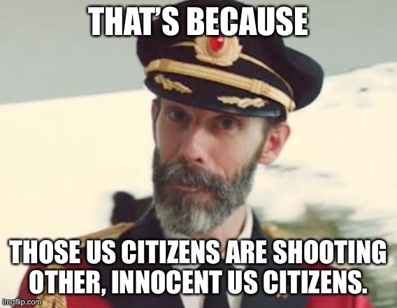 Captain Obvious | THAT’S BECAUSE THOSE US CITIZENS ARE SHOOTING OTHER, INNOCENT US CITIZENS. | image tagged in captain obvious | made w/ Imgflip meme maker