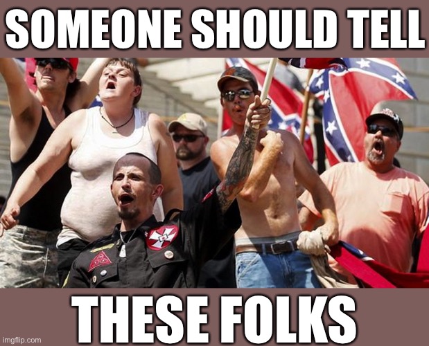 Confederate Flag Supporters | SOMEONE SHOULD TELL THESE FOLKS | image tagged in confederate flag supporters | made w/ Imgflip meme maker