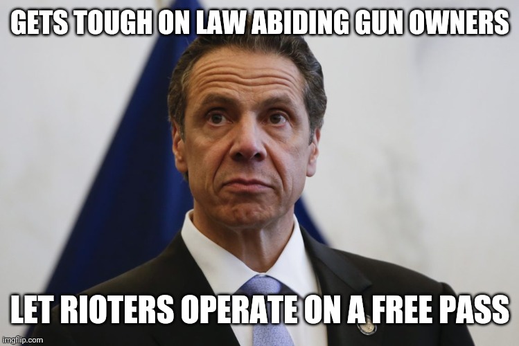 Andrew Cuomo | GETS TOUGH ON LAW ABIDING GUN OWNERS; LET RIOTERS OPERATE ON A FREE PASS | image tagged in andrew cuomo | made w/ Imgflip meme maker