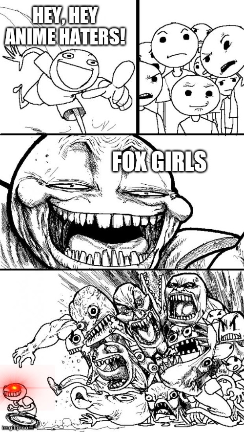 Hey Internet Meme | HEY, HEY ANIME HATERS! FOX GIRLS | image tagged in memes,hey internet | made w/ Imgflip meme maker