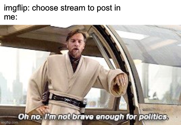 oh no I’m not brave enough for politics | imgflip: choose stream to post in
me: | image tagged in star wars prequels | made w/ Imgflip meme maker