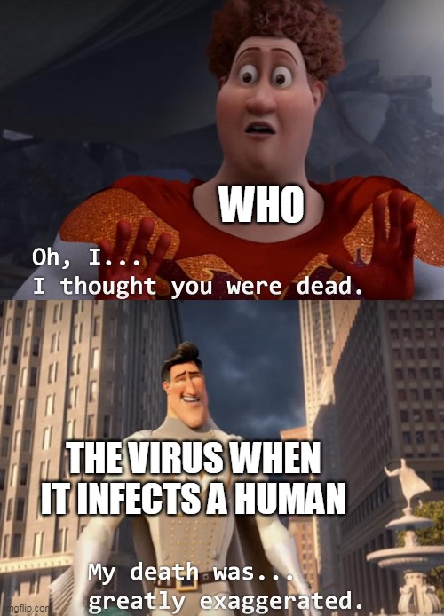 a meme before crisis | WHO; THE VIRUS WHEN IT INFECTS A HUMAN | image tagged in i thought you were dead | made w/ Imgflip meme maker