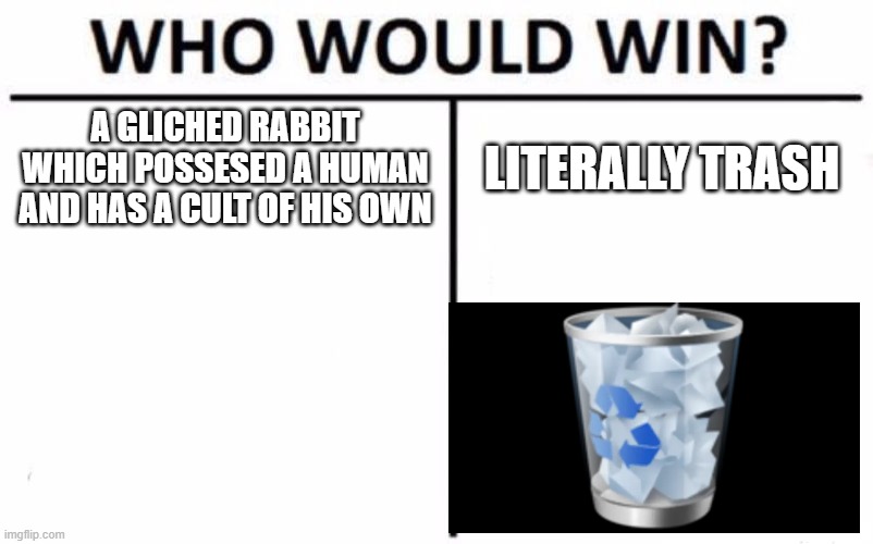 This seems about right..... | A GLICHED RABBIT WHICH POSSESED A HUMAN AND HAS A CULT OF HIS OWN; LITERALLY TRASH | image tagged in memes,who would win | made w/ Imgflip meme maker