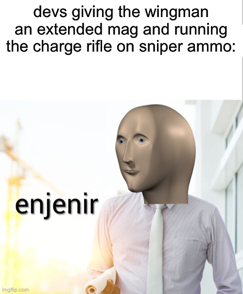 Meme man Engineer | devs giving the wingman an extended mag and running the charge rifle on sniper ammo: | image tagged in meme man engineer | made w/ Imgflip meme maker