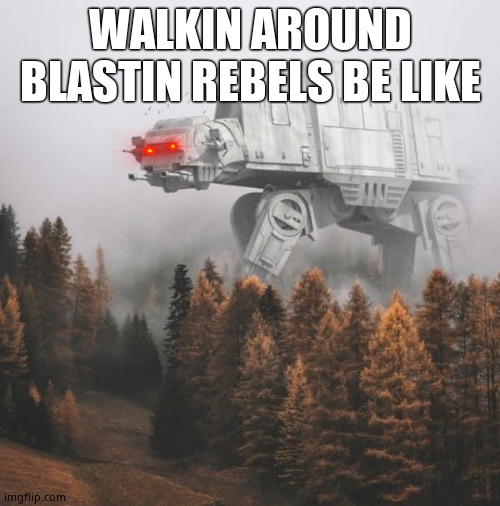 Star wars | WALKIN AROUND BLASTIN REBELS BE LIKE | image tagged in at at | made w/ Imgflip meme maker