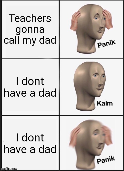 Panik Kalm Panik | Teachers gonna call my dad; I dont have a dad; I dont have a dad | image tagged in memes,panik kalm panik | made w/ Imgflip meme maker