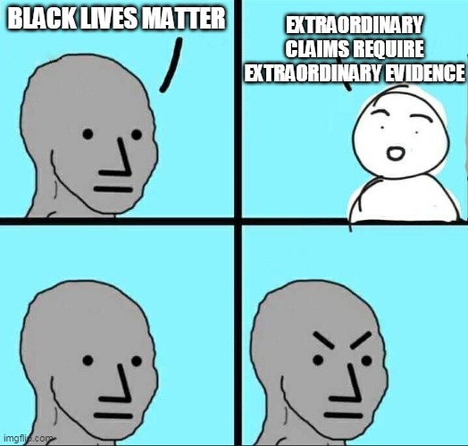 NPC Meme | EXTRAORDINARY CLAIMS REQUIRE EXTRAORDINARY EVIDENCE; BLACK LIVES MATTER | image tagged in npc meme | made w/ Imgflip meme maker