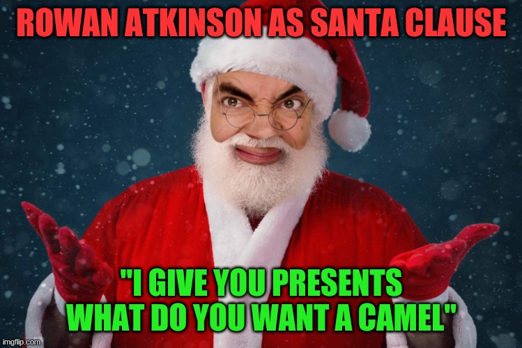 If Mr Bean Was Santa Clause | ROWAN ATKINSON AS SANTA CLAUSE; "I GIVE YOU PRESENTS WHAT DO YOU WANT A CAMEL" | image tagged in mr bean,rowan atkinson,santa claus,christmas,christian | made w/ Imgflip meme maker
