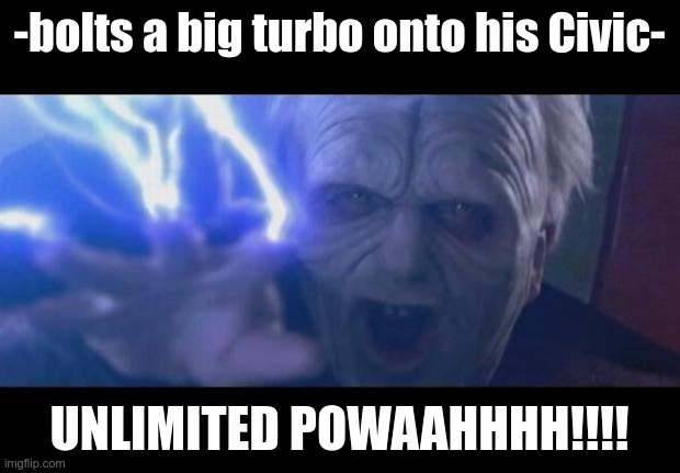 Darth Sidious unlimited power | -bolts a big turbo onto his Civic-; UNLIMITED POWAAHHHH!!!! | image tagged in darth sidious unlimited power | made w/ Imgflip meme maker